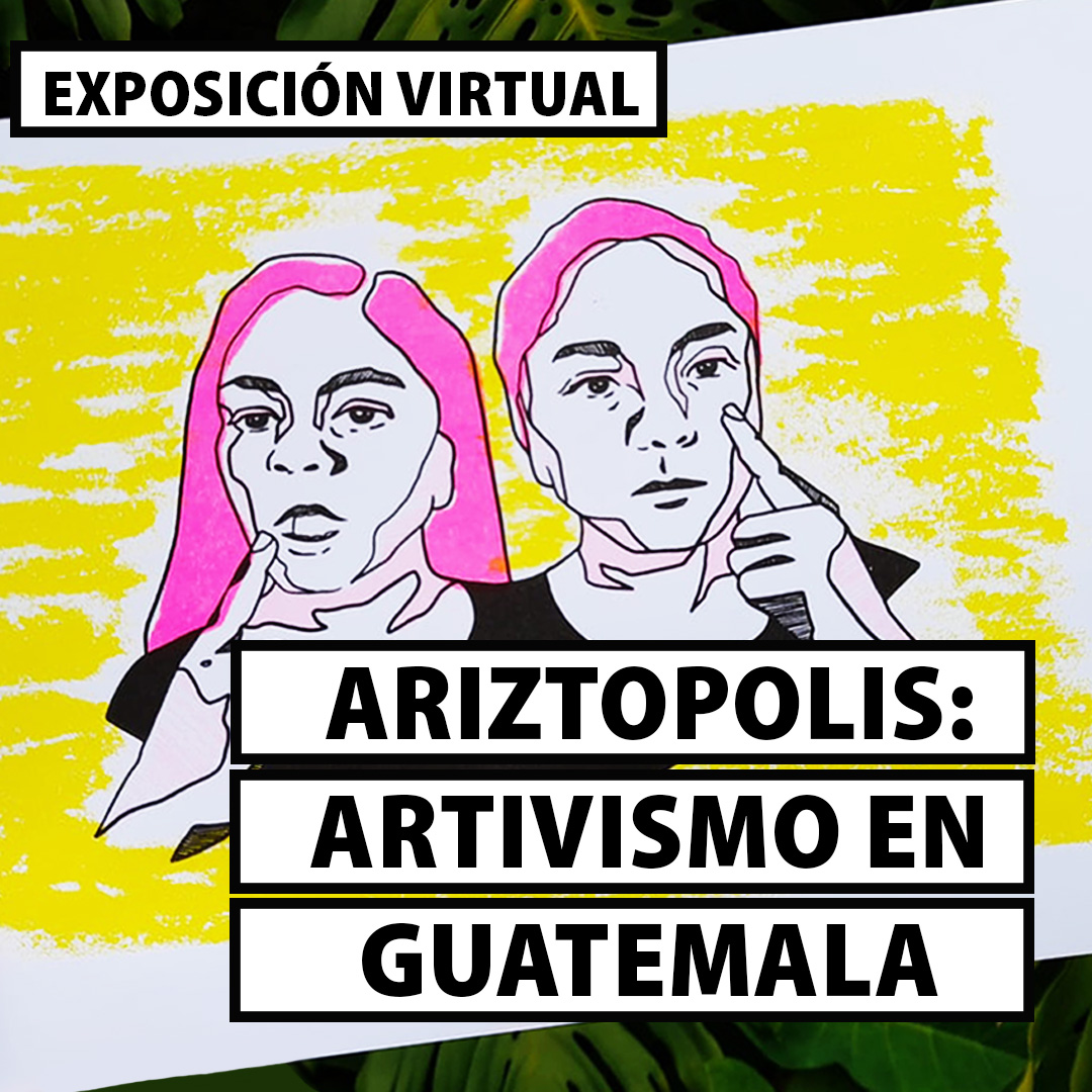 [Exposición Virtual] “Ariztopolis: Artivismo en Guatemala”